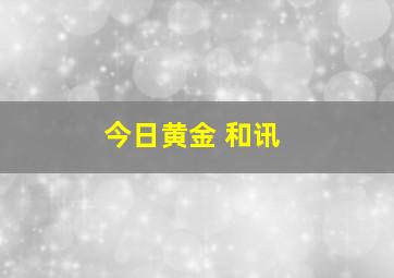 今日黄金 和讯